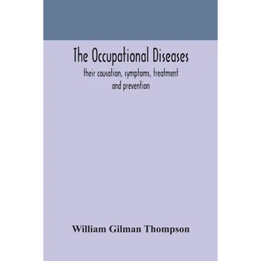 The Occupational Diseases; Their Causation, Symptoms, Treatment And Prevention