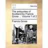 The Antiquities of Scotland by Francis Grose ... Volume 1 of 2