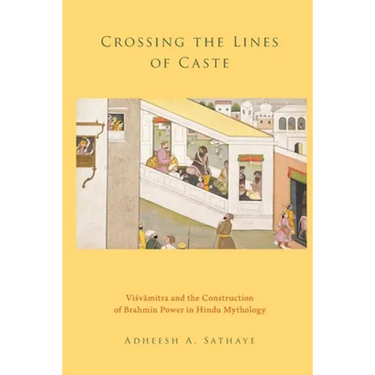 Crossing the Lines of Caste: Visvamitra and the Construction of Brahmin Power in Hindu Mythology