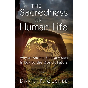 The Sacredness of Human Life: Why an Ancient Biblical Vision Is Key to the World's Future