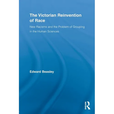 The Victorian Reinvention of Race: New Racisms and the Problem of Grouping in the Human Sciences