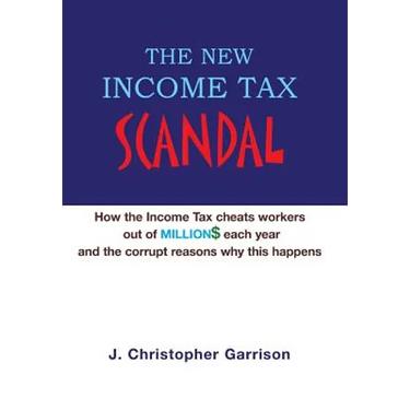 The New Income Tax Scandal: How the Income Tax cheats workers out of MILLION$ each year and the corrupt reasons why this happens