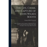 The Life, Crime, and Capture of John Wilkes Booth: With a Full Sketch of the Conspiracy of Which He Was the Leader, and the Pursuit, Trial and Executi