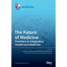 The Future of Medicine: Frontiers in Integrative Health and Medicine: Frontiers in Integrative Health and Medicine