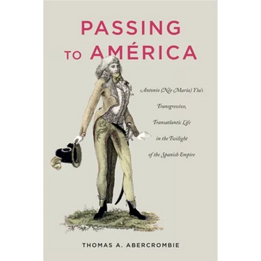 Passing to América: Antonio (Née María) Yta's Transgressive, Transatlantic Life in the Twilight of the Spanish Empire