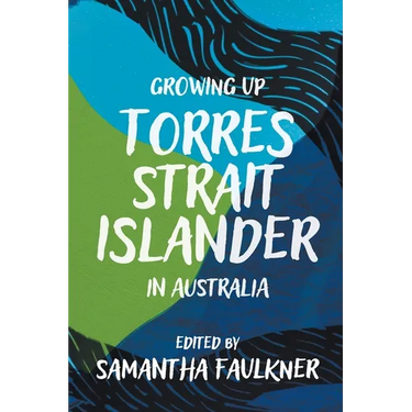 Growing Up Torres Strait Islander in Australia: A Groundbreaking Collection of Torres Strait Islander Voices, Past and Present
