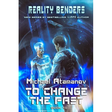 To Change the Past (Reality Benders Book #10): LitRPG Series