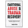 Emotional Abuse and Trauma Recovery: Break The Cycle of Manipulation, Heal From Toxic Relationships, and Rebuild Your Self-Esteem