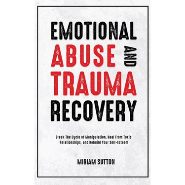 Emotional Abuse and Trauma Recovery: Break The Cycle of Manipulation, Heal From Toxic Relationships, and Rebuild Your Self-Esteem