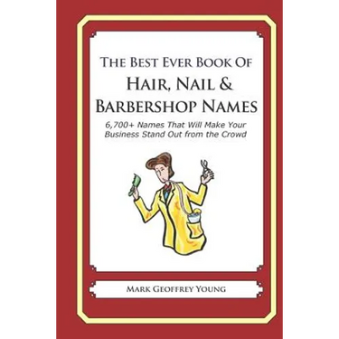 The Best Ever Book of Hair, Nail & Barbershop Names: 6,700+ Names That Will Make Your Business Stand Out from the Crowd