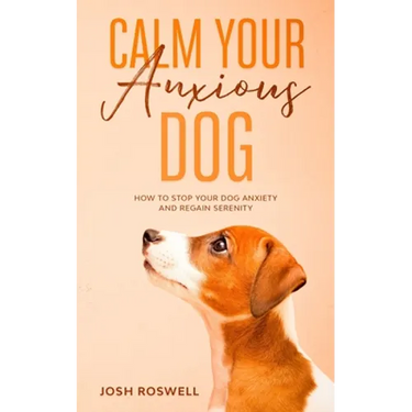 Calm Your Anxious Dog: How To Stop Your Dog Anxiety And Regain Serenity