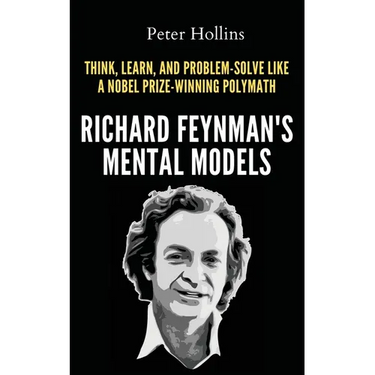 Richard Feynman's Mental Models: How to Think, Learn, and Problem-Solve Like a Nobel Prize-Winning Polymath