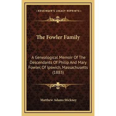 The Fowler Family: A Genealogical Memoir Of The Descendants Of Philip And Mary Fowler, Of Ipswich, Massachusetts (1883)