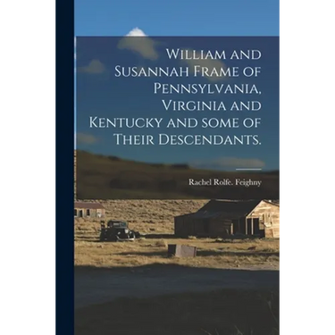 William and Susannah Frame of Pennsylvania, Virginia and Kentucky and Some of Their Descendants.