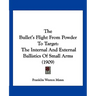 The Bullet's Flight From Powder To Target: The Internal And External Ballistics Of Small Arms (1909)