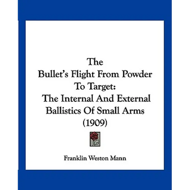 The Bullet's Flight From Powder To Target: The Internal And External Ballistics Of Small Arms (1909)