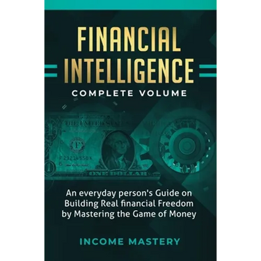 Financial Intelligence: An Everyday Person's Guide on Building Real Financial Freedom by Mastering the Game of Money Complete Volume