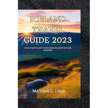 Iceland travel guide 2023: The Ultimate Guide to Exploring Iceland's Natural Wonders