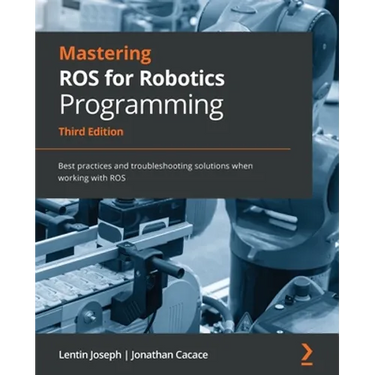 Mastering ROS for Robotics Programming - Third Edition: Best practices and troubleshooting solutions when working with ROS