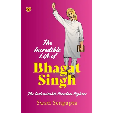 The Incredible Life of Bhagat Singh the Indomitable Freedom Fighter