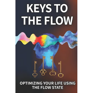 Keys To The Flow: Optimizing Your Life Using The Flow State