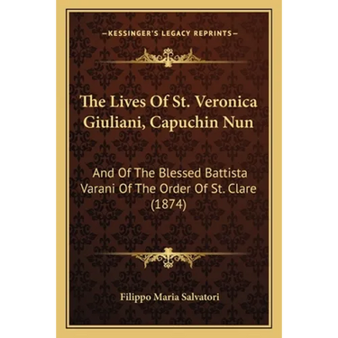 The Lives Of St. Veronica Giuliani, Capuchin Nun: And Of The Blessed Battista Varani Of The Order Of St. Clare (1874)