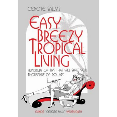 Cenote Sally's Easy, Breezy Tropical Living: Hundreds of Tips That Will Save You Thousands of Dollars