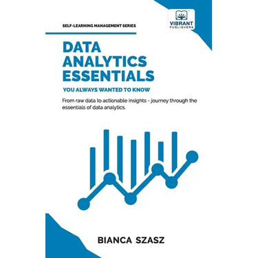Data Analytics Essentials You Always Wanted To Know: A Practical Guide to Data Analysis Tools and Techniques, Big Data, and Real-World Application for