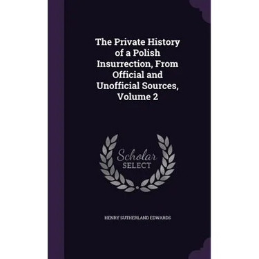 The Private History of a Polish Insurrection, From Official and Unofficial Sources, Volume 2