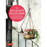 The Succulents Design Book: Container Combinations That Look Great and Thrive Together Year-Round