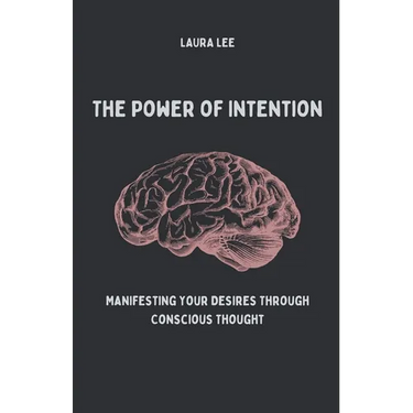 The Power of Intention Manifesting Your Desires Through Conscious Thought