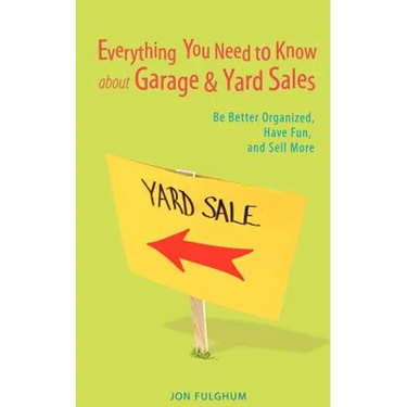 Everything You Need to Know about Garage & Yard Sales: Be Better Organized, Have Fun, and Sell More