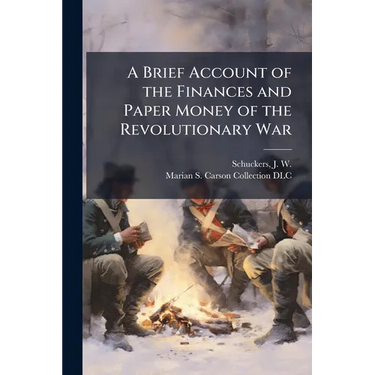 A Brief Account of the Finances and Paper Money of the Revolutionary War