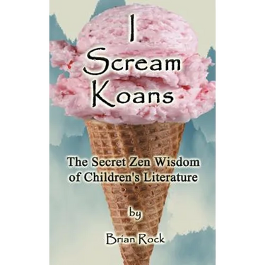 I Scream Koans: The Secret Zen Wisdom of Children's Literature