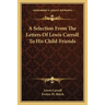 A Selection From The Letters Of Lewis Carroll To His Child-Friends