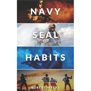 Navy Seal Habits: How to Develop Atomic Self-Discipline, Grit and Willpower. Forge Unbeatable Resiliency, Mindset, Confidence and Mental Toughness