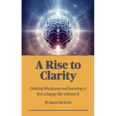 A Rise to Clarity - A Guide to Quitting Marijuana and Learning to Live a Happy Life Without It