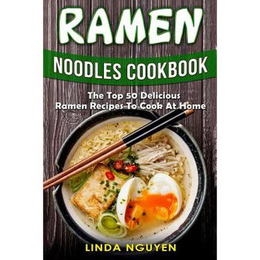Ramen Noodles Cookbook: The top 50 delicious Ramen recipes to cook at home