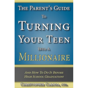 The Parent's Guide to Turning Your Teen Into a Millionaire: And How To Do It Before High School Graduation!