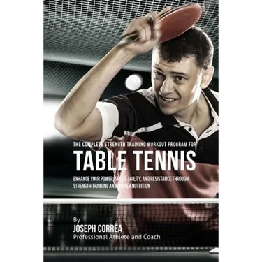The Complete Strength Training Workout Program for Table Tennis: Enhance your power, speed, agility, and resistance through strength training and prop