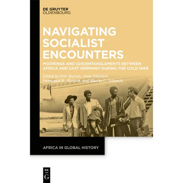Navigating Socialist Encounters: Moorings and (Dis)Entanglements Between Africa and East Germany During the Cold War