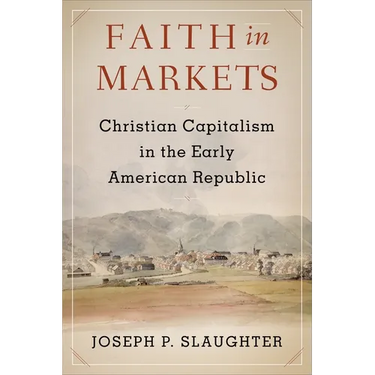 Faith in Markets: Christian Capitalism in the Early American Republic