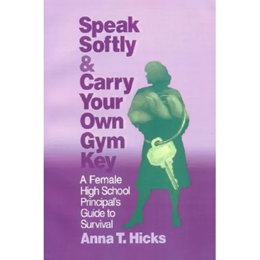 Speak Softly & Carry Your Own Gym Key: A Female High School Principal′s Guide to Survival
