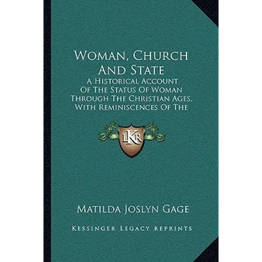 Woman, Church And State: A Historical Account Of The Status Of Woman Through The Christian Ages, With Reminiscences Of The Matriarchate (1893)