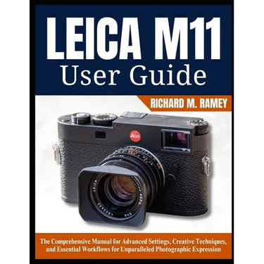 Leica M11 User Guide: The Comprehensive Manual for Advanced Settings, Creative Techniques, and Essential Workflows for Unparalleled Photographic Expre