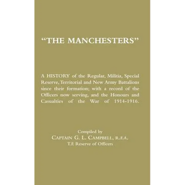MANCHESTERS A History of the Regular, Militia, Special Reserve, Territorial and New Army Battalions since their formation; with a record of the Office