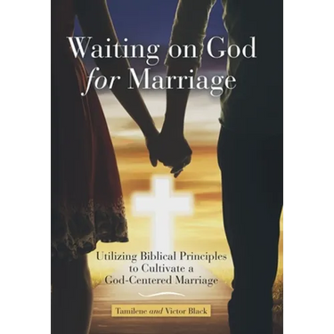 Waiting on God for Marriage: Utilizing Biblical Principles to Cultivate a God-Centered Marriage