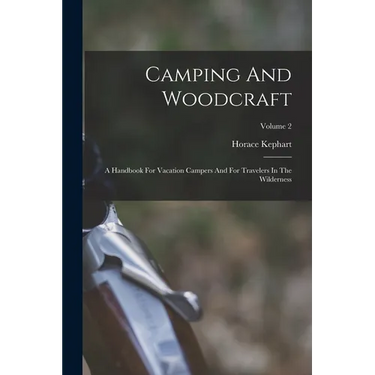 Camping And Woodcraft: A Handbook For Vacation Campers And For Travelers In The Wilderness; Volume 2
