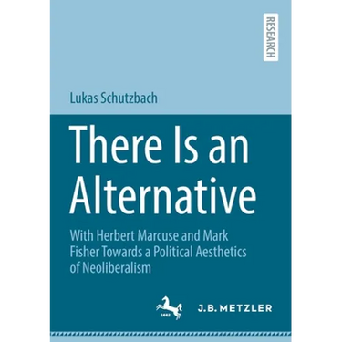 There Is an Alternative: With Herbert Marcuse and Mark Fisher Towards a Political Aesthetics of Neoliberalism