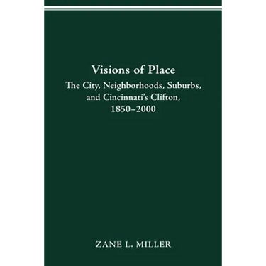 Visions of Place: City, Neighborhoods, Suburbs, and Cincinnati's Clifton, 1850-2000